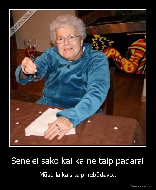 Senelei sako kai ka ne taip padarai