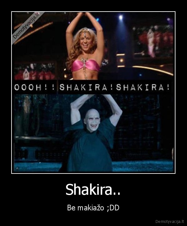 voldemortas,shakira,makiazas, arba, ne
