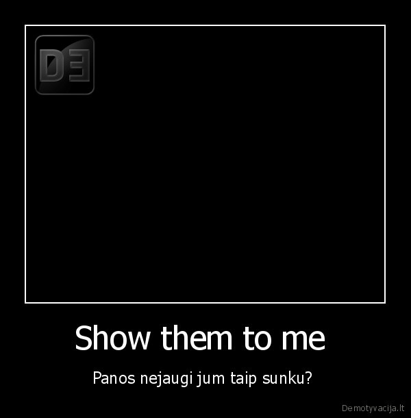 Show them to me 