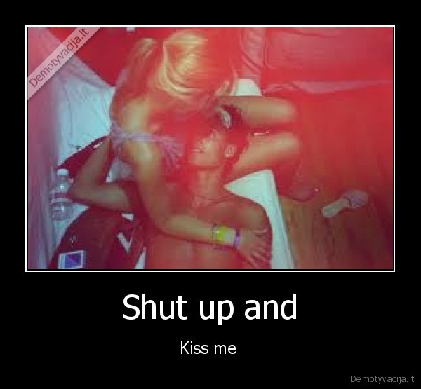 Shut up and