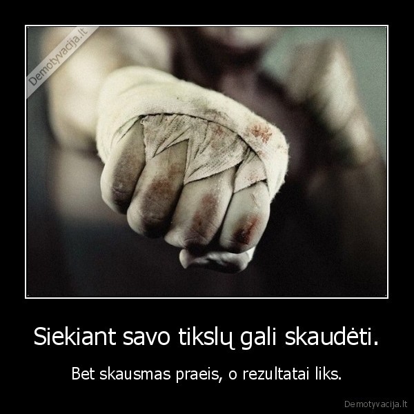 Siekiant savo tikslų gali skaudėti.
