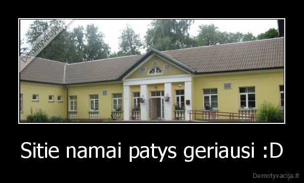 Sitie namai patys geriausi :D