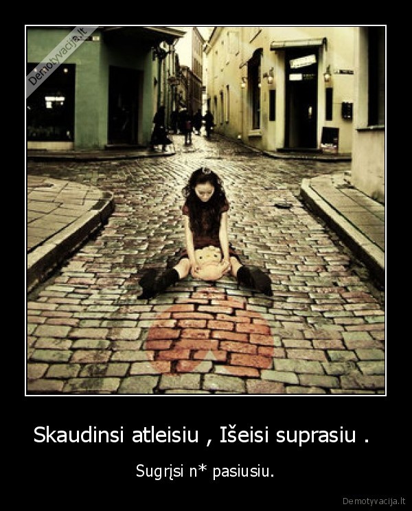 Skaudinsi atleisiu , Išeisi suprasiu . 
