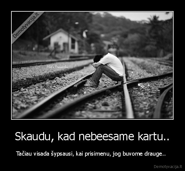 Skaudu, kad nebeesame kartu..