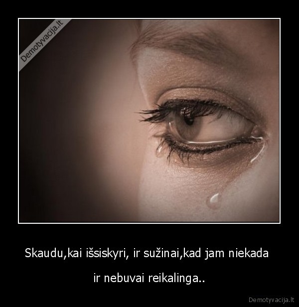 Skaudu,kai išsiskyri, ir sužinai,kad jam niekada 