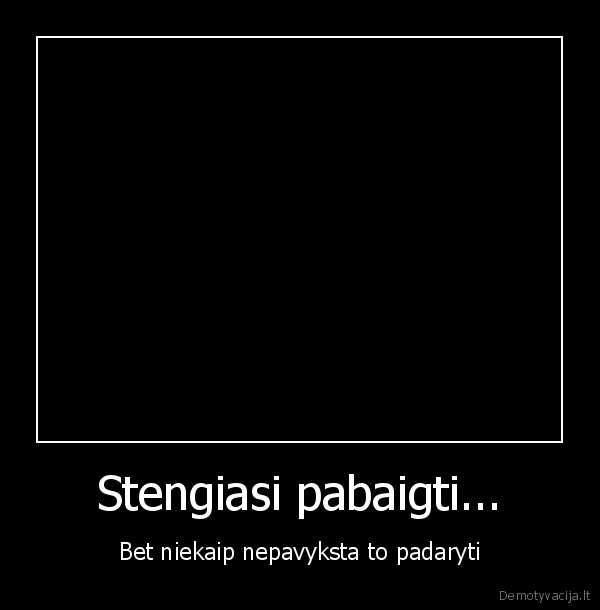 Stengiasi pabaigti...