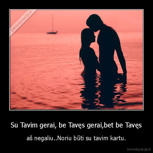 Su Tavim gerai, be Tavęs gerai,bet be Tavęs