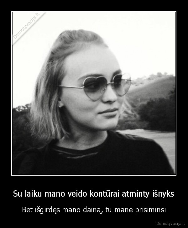 Su laiku mano veido kontūrai atminty išnyks