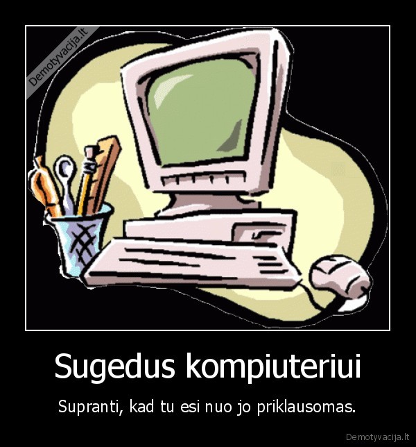 kompiuteris,sugedo,priklausomas