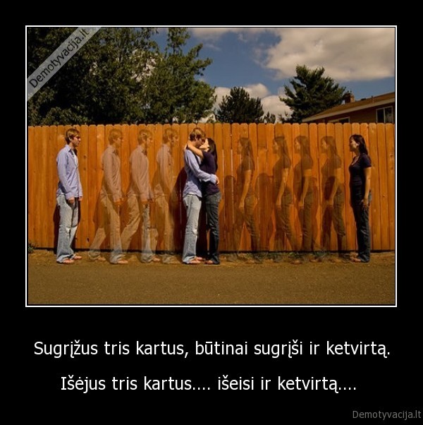 Sugrįžus tris kartus, būtinai sugrįši ir ketvirtą.