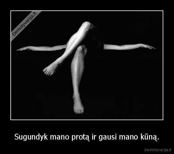 Sugundyk mano protą ir gausi mano kūną.