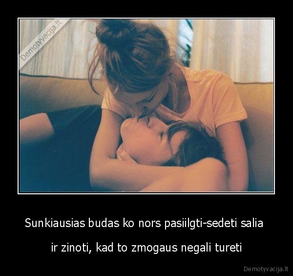 Sunkiausias budas ko nors pasiilgti-sedeti salia 