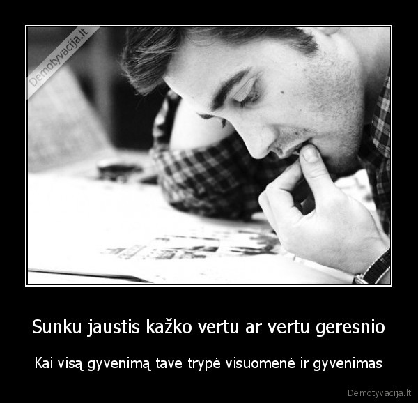 Sunku jaustis kažko vertu ar vertu geresnio