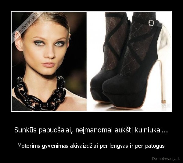 Sunkūs papuošalai, neįmanomai aukšti kulniukai...