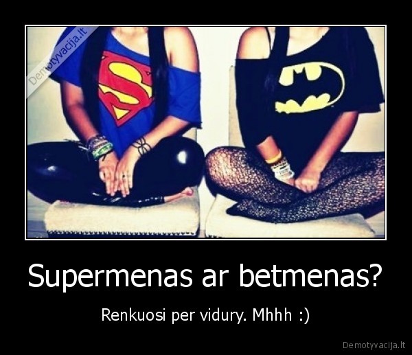 Supermenas ar betmenas?
