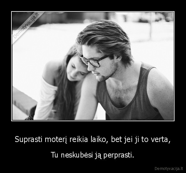 Suprasti moterį reikia laiko, bet jei ji to verta,