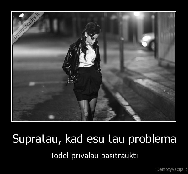 Supratau, kad esu tau problema