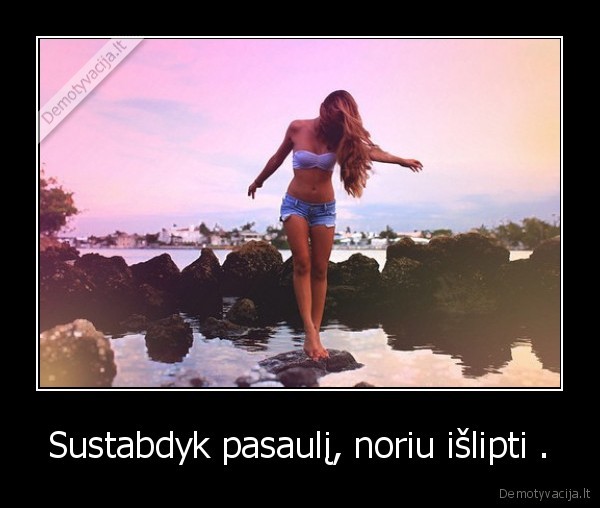 Sustabdyk pasaulį, noriu išlipti .