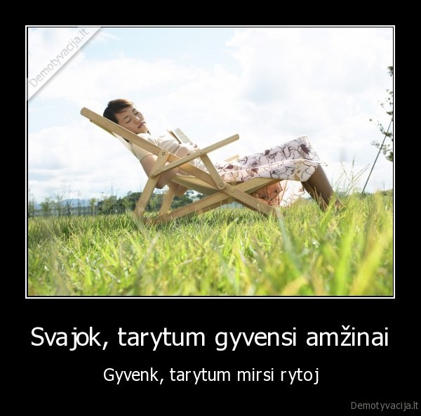 Svajok, tarytum gyvensi amžinai