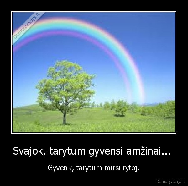 Svajok, tarytum gyvensi amžinai... 