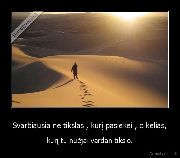 Svarbiausia ne tikslas , kurį pasiekei , o kelias,