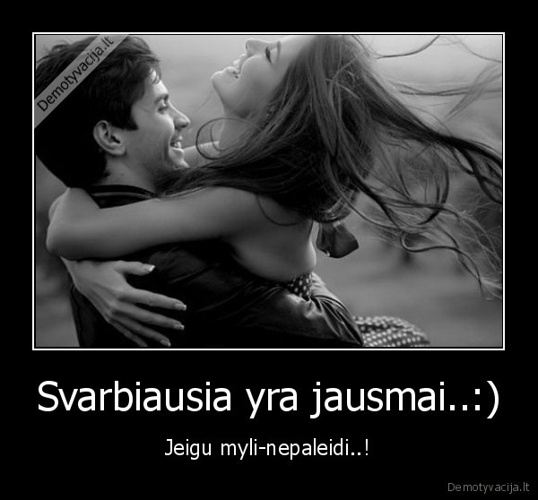Svarbiausia yra jausmai..:)