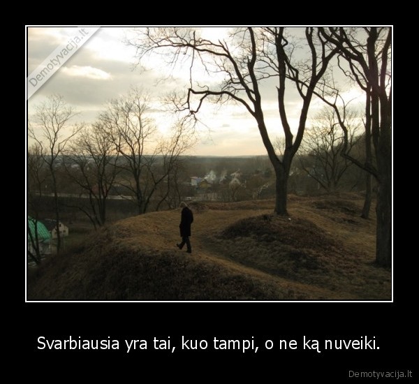 Svarbiausia yra tai, kuo tampi, o ne ką nuveiki.