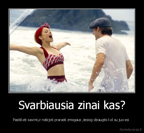 Svarbiausia zinai kas?