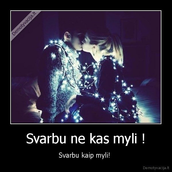 Svarbu ne kas myli !