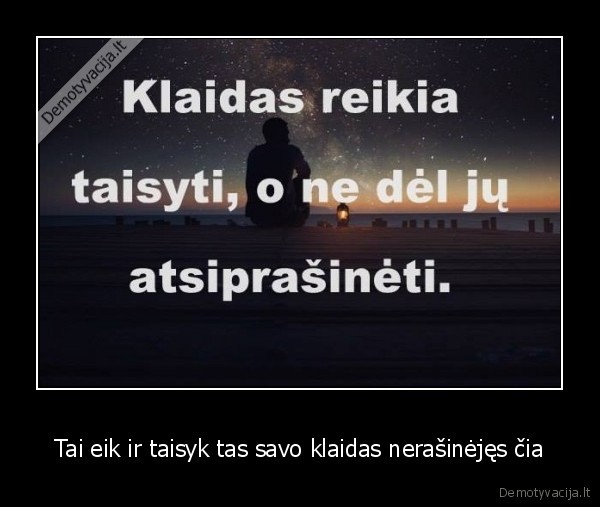 Tai eik ir taisyk tas savo klaidas nerašinėjęs čia