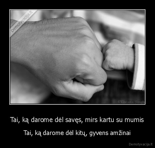 Tai, ką darome dėl savęs, mirs kartu su mumis