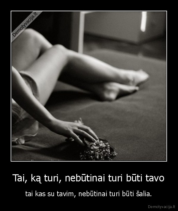 Tai, ką turi, nebūtinai turi būti tavo