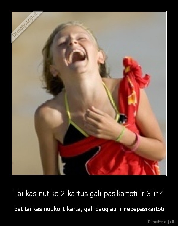 Tai kas nutiko 2 kartus gali pasikartoti ir 3 ir 4