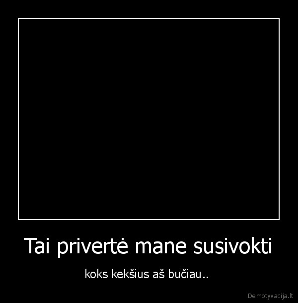 Tai privertė mane susivokti