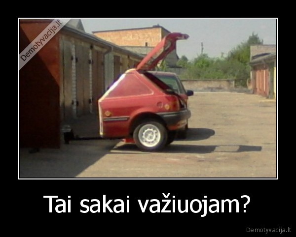 Tai sakai važiuojam?