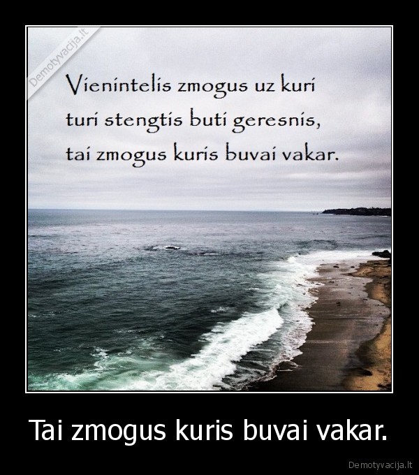 Tai zmogus kuris buvai vakar.
