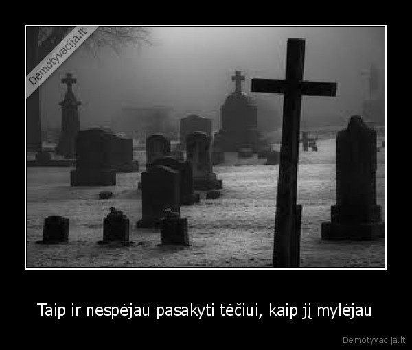 Taip ir nespėjau pasakyti tėčiui, kaip jį mylėjau