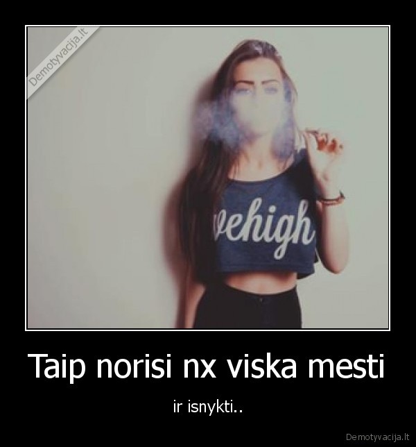 Taip norisi nx viska mesti