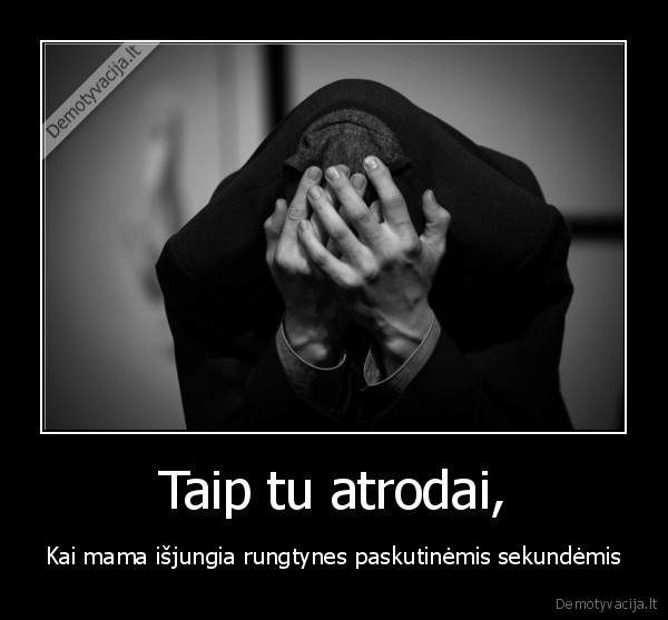 Taip tu atrodai,
