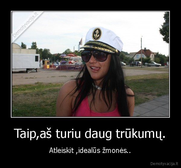 Taip,aš turiu daug trūkumų.