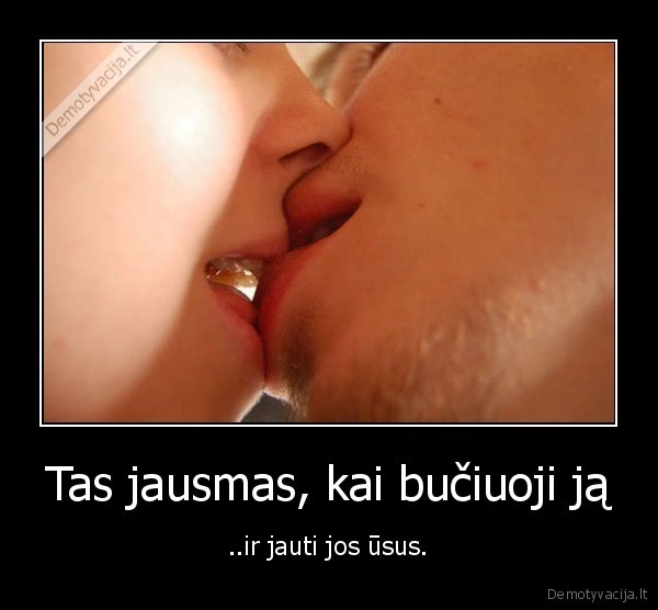 Tas jausmas, kai bučiuoji ją