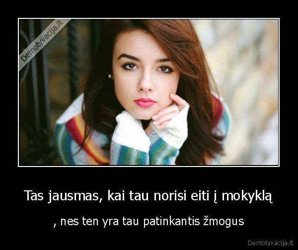 Tas jausmas, kai tau norisi eiti į mokyklą