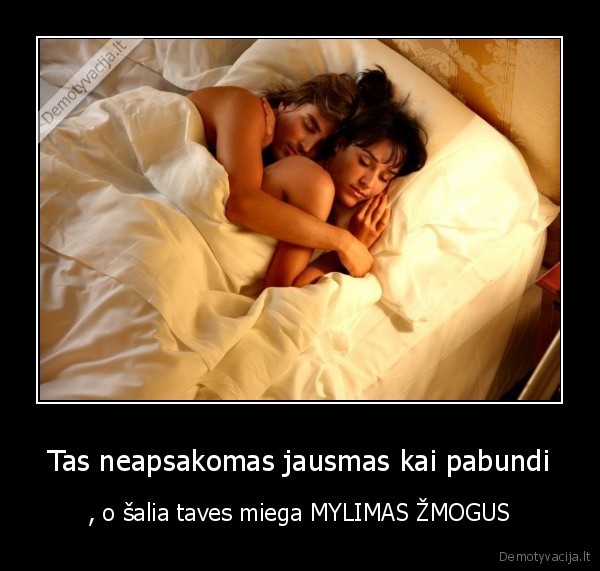 Tas neapsakomas jausmas kai pabundi