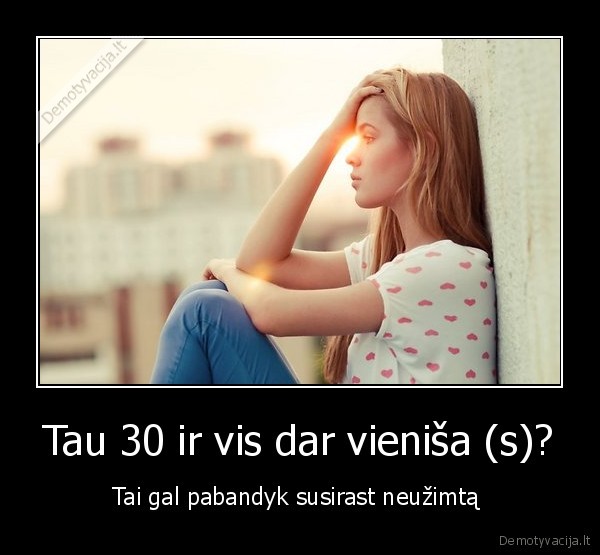 Tau 30 ir vis dar vieniša (s)?