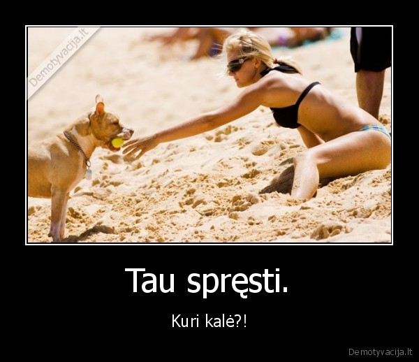 Tau spręsti.