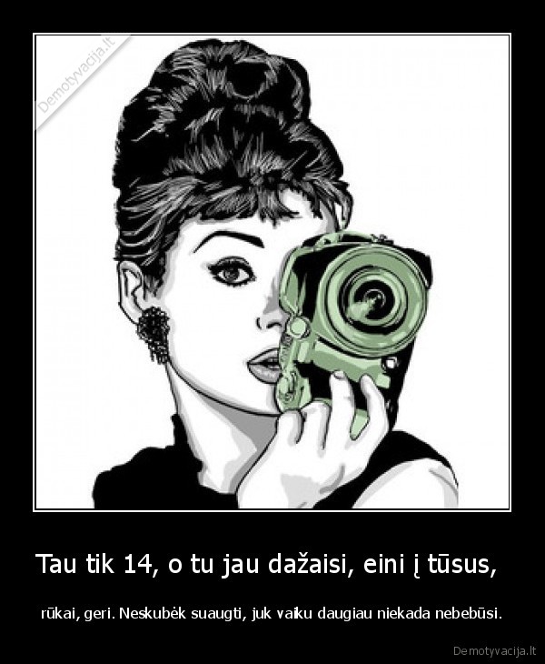 Tau tik 14, o tu jau dažaisi, eini į tūsus, 