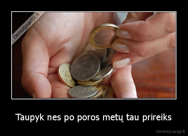Taupyk nes po poros metų tau prireiks