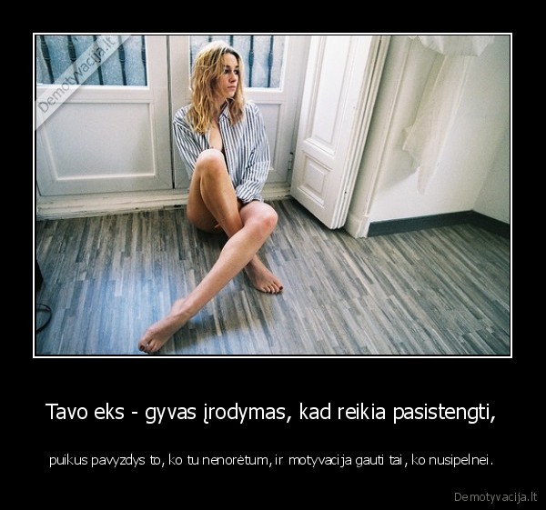 Tavo eks - gyvas įrodymas, kad reikia pasistengti,