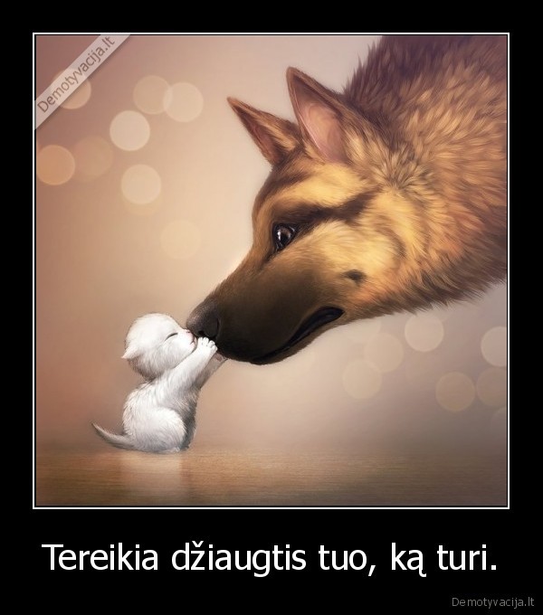Tereikia džiaugtis tuo, ką turi.