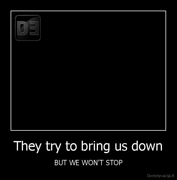 They try to bring us down